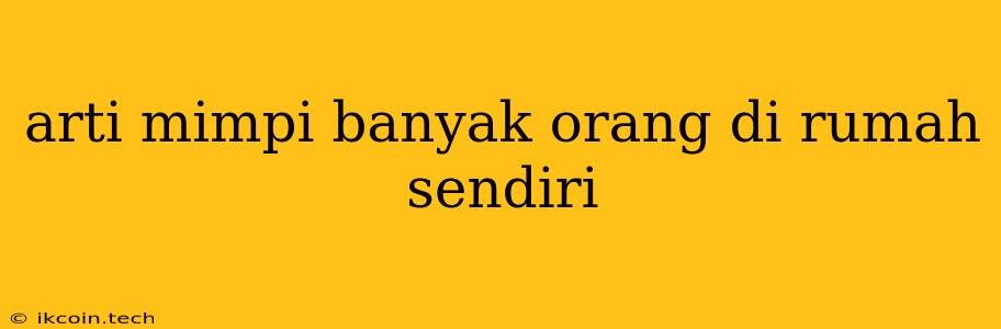 Arti Mimpi Banyak Orang Di Rumah Sendiri