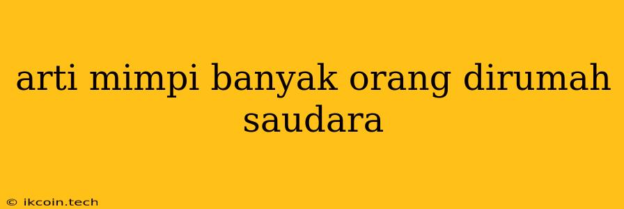 Arti Mimpi Banyak Orang Dirumah Saudara