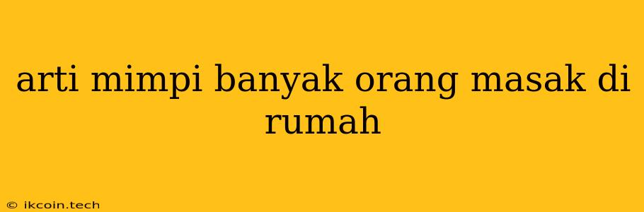 Arti Mimpi Banyak Orang Masak Di Rumah