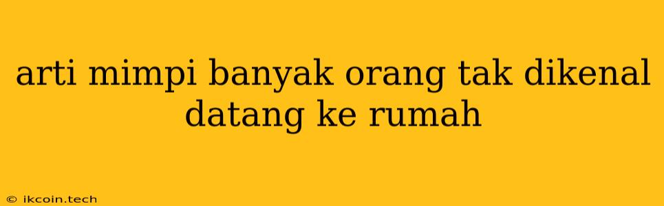 Arti Mimpi Banyak Orang Tak Dikenal Datang Ke Rumah