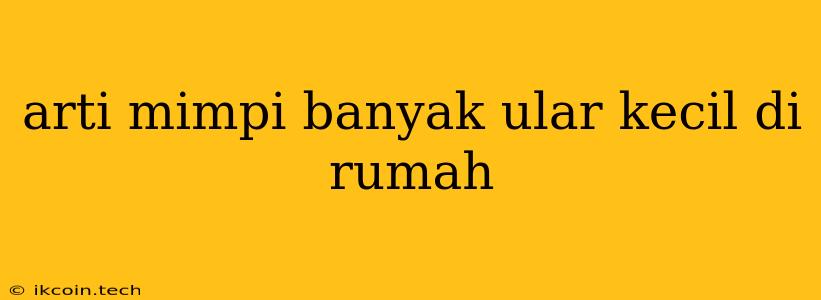 Arti Mimpi Banyak Ular Kecil Di Rumah