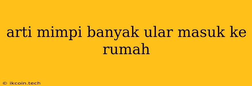 Arti Mimpi Banyak Ular Masuk Ke Rumah