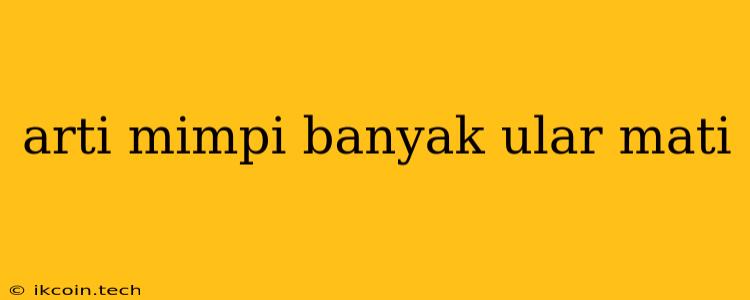 Arti Mimpi Banyak Ular Mati