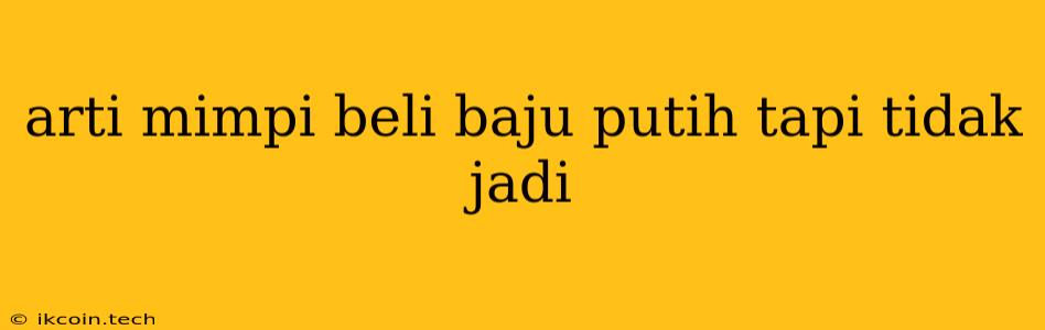 Arti Mimpi Beli Baju Putih Tapi Tidak Jadi