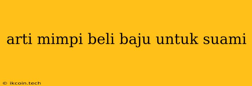 Arti Mimpi Beli Baju Untuk Suami