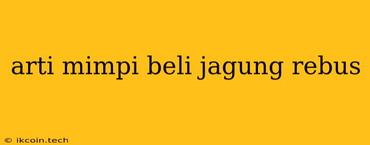 Arti Mimpi Beli Jagung Rebus