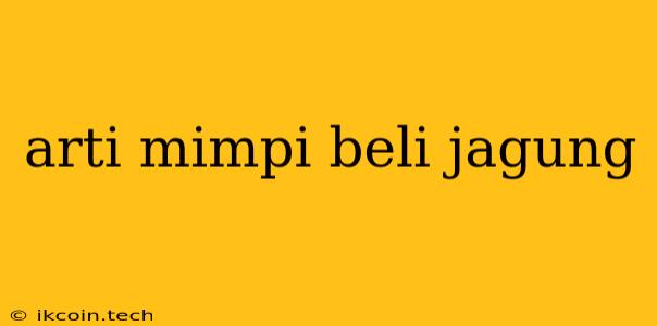 Arti Mimpi Beli Jagung