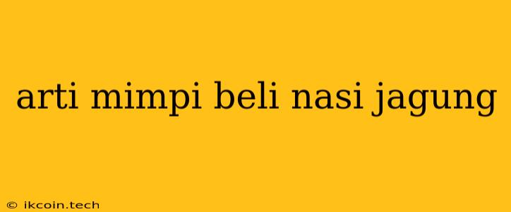 Arti Mimpi Beli Nasi Jagung