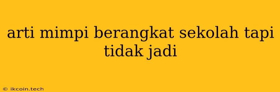 Arti Mimpi Berangkat Sekolah Tapi Tidak Jadi