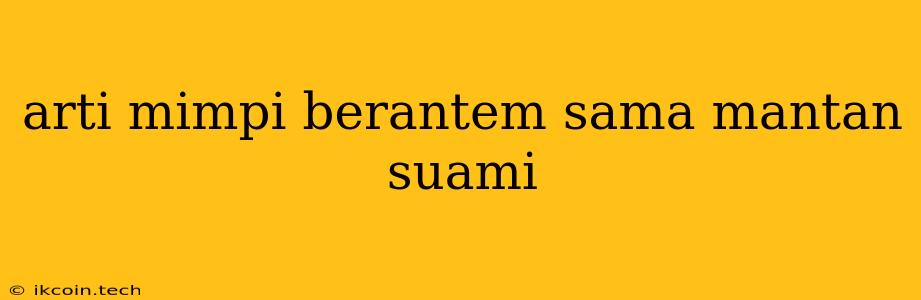 Arti Mimpi Berantem Sama Mantan Suami