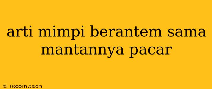 Arti Mimpi Berantem Sama Mantannya Pacar