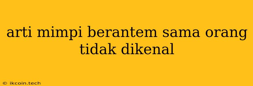 Arti Mimpi Berantem Sama Orang Tidak Dikenal