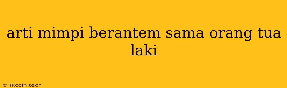 Arti Mimpi Berantem Sama Orang Tua Laki