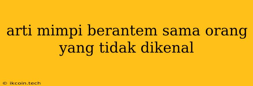 Arti Mimpi Berantem Sama Orang Yang Tidak Dikenal