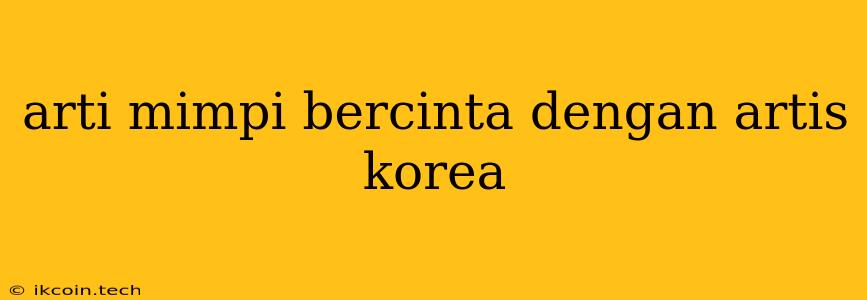 Arti Mimpi Bercinta Dengan Artis Korea