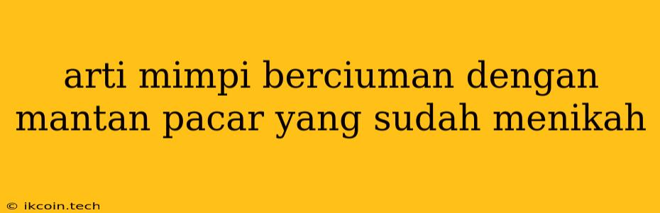 Arti Mimpi Berciuman Dengan Mantan Pacar Yang Sudah Menikah