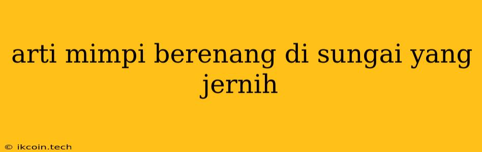 Arti Mimpi Berenang Di Sungai Yang Jernih