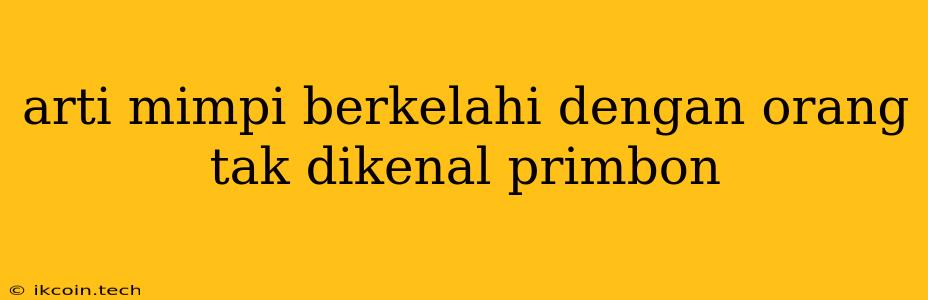 Arti Mimpi Berkelahi Dengan Orang Tak Dikenal Primbon