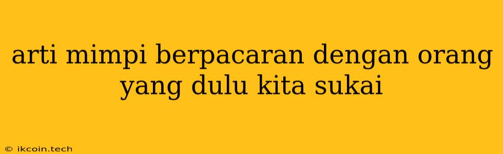 Arti Mimpi Berpacaran Dengan Orang Yang Dulu Kita Sukai