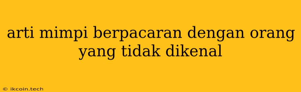 Arti Mimpi Berpacaran Dengan Orang Yang Tidak Dikenal