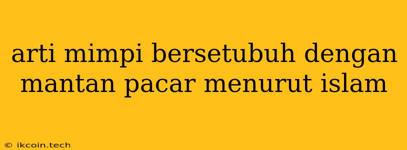 Arti Mimpi Bersetubuh Dengan Mantan Pacar Menurut Islam