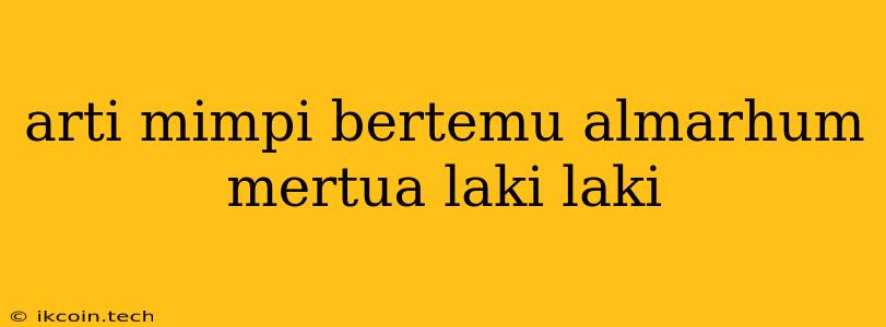 Arti Mimpi Bertemu Almarhum Mertua Laki Laki