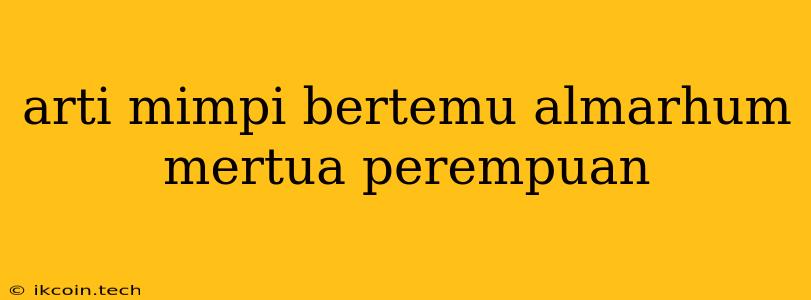 Arti Mimpi Bertemu Almarhum Mertua Perempuan