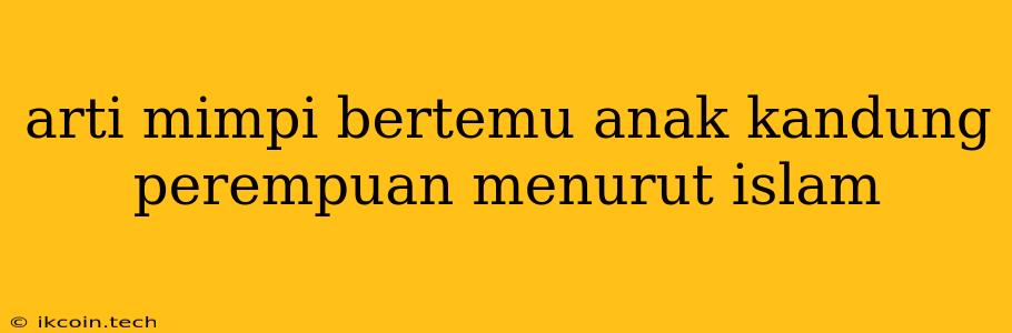 Arti Mimpi Bertemu Anak Kandung Perempuan Menurut Islam