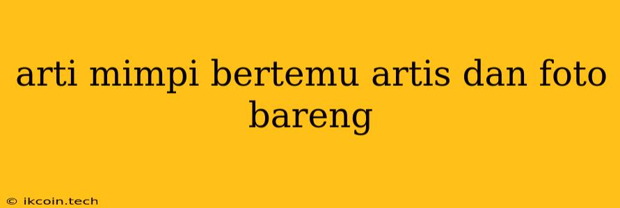 Arti Mimpi Bertemu Artis Dan Foto Bareng