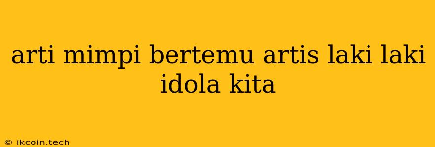 Arti Mimpi Bertemu Artis Laki Laki Idola Kita