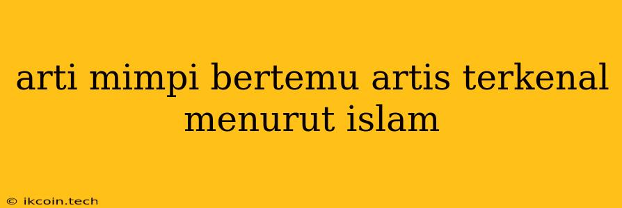 Arti Mimpi Bertemu Artis Terkenal Menurut Islam