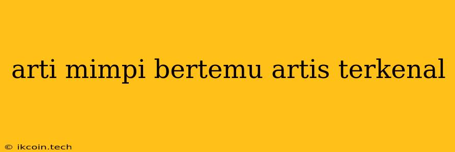 Arti Mimpi Bertemu Artis Terkenal