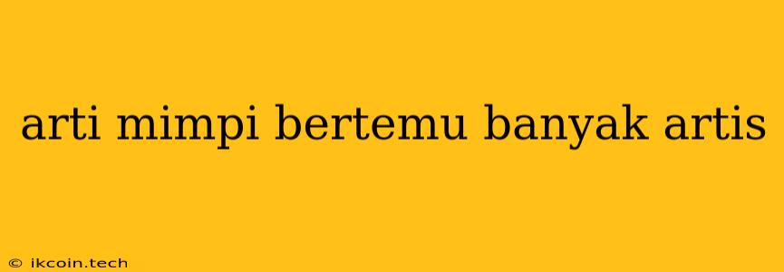 Arti Mimpi Bertemu Banyak Artis