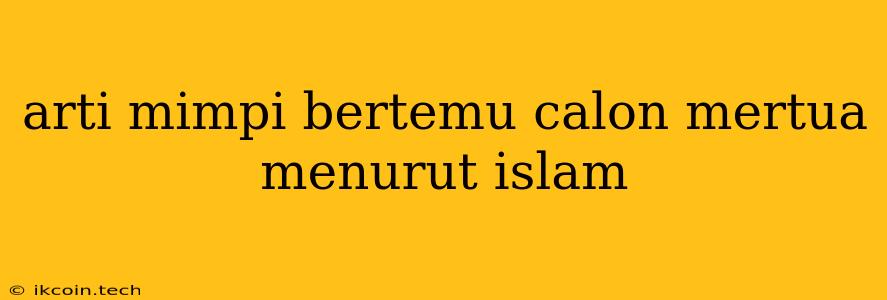 Arti Mimpi Bertemu Calon Mertua Menurut Islam