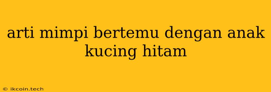 Arti Mimpi Bertemu Dengan Anak Kucing Hitam