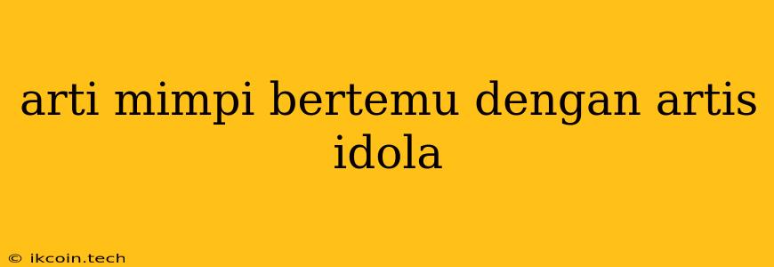 Arti Mimpi Bertemu Dengan Artis Idola