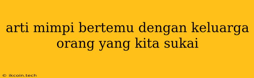 Arti Mimpi Bertemu Dengan Keluarga Orang Yang Kita Sukai