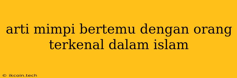 Arti Mimpi Bertemu Dengan Orang Terkenal Dalam Islam