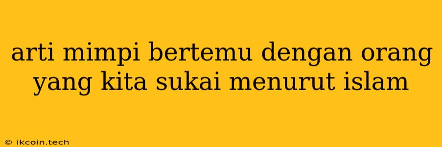 Arti Mimpi Bertemu Dengan Orang Yang Kita Sukai Menurut Islam