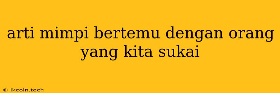 Arti Mimpi Bertemu Dengan Orang Yang Kita Sukai