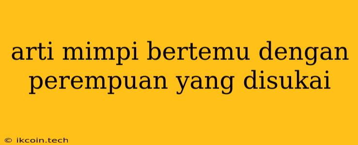 Arti Mimpi Bertemu Dengan Perempuan Yang Disukai