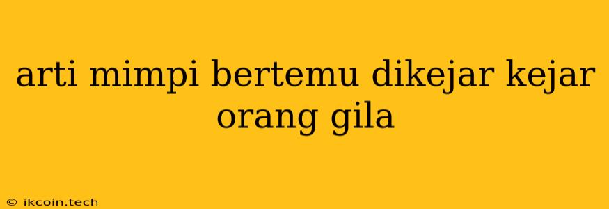 Arti Mimpi Bertemu Dikejar Kejar Orang Gila