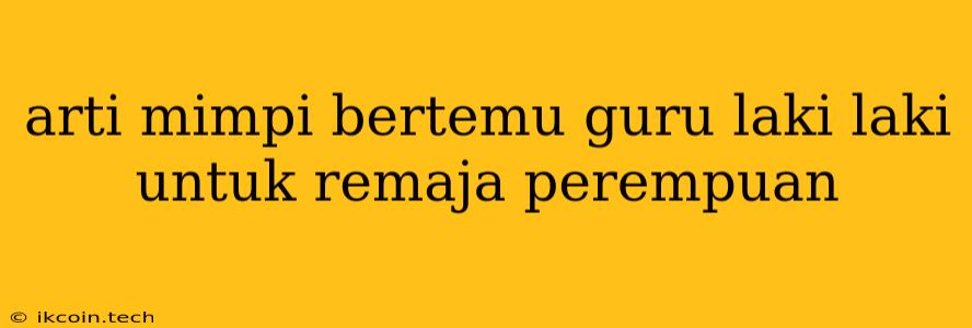 Arti Mimpi Bertemu Guru Laki Laki Untuk Remaja Perempuan