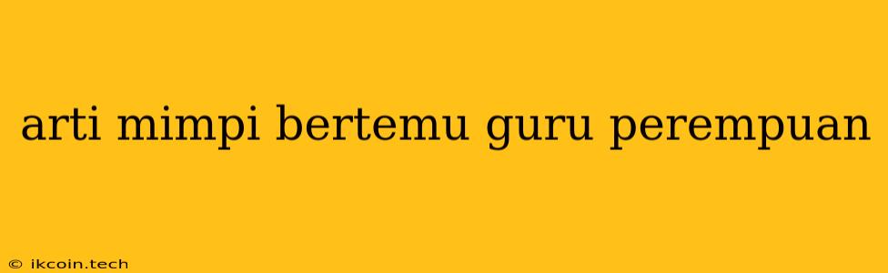 Arti Mimpi Bertemu Guru Perempuan