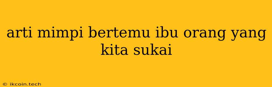 Arti Mimpi Bertemu Ibu Orang Yang Kita Sukai