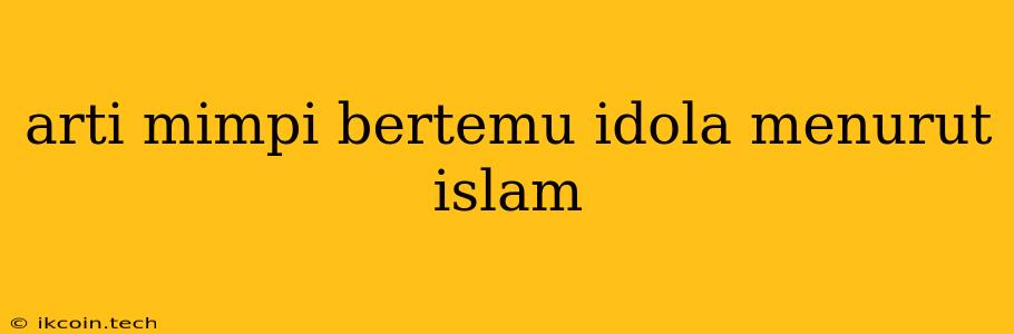 Arti Mimpi Bertemu Idola Menurut Islam