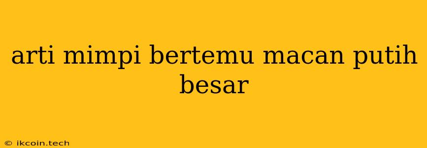 Arti Mimpi Bertemu Macan Putih Besar