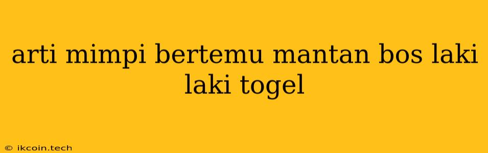 Arti Mimpi Bertemu Mantan Bos Laki Laki Togel