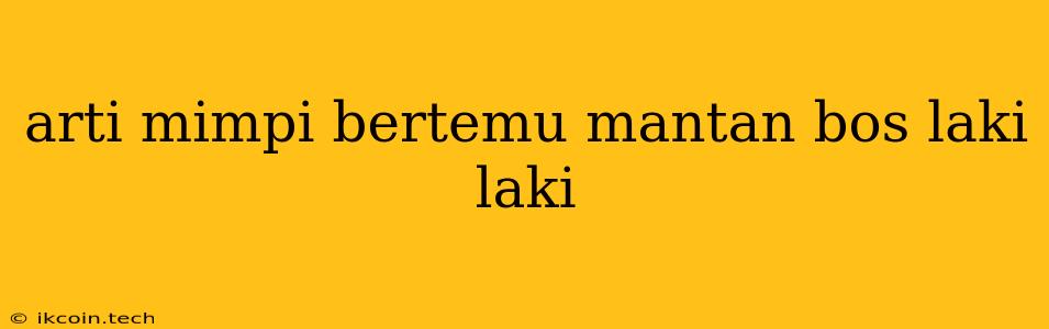 Arti Mimpi Bertemu Mantan Bos Laki Laki