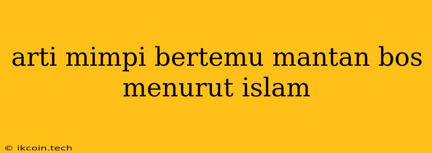 Arti Mimpi Bertemu Mantan Bos Menurut Islam